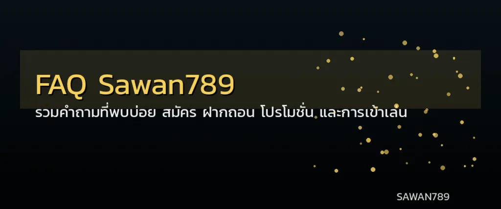 FAQ Sawan789 – รวมคำถามที่พบบ่อย สมัคร ฝากถอน โปรโมชั่น และวิธีเข้าเล่น

